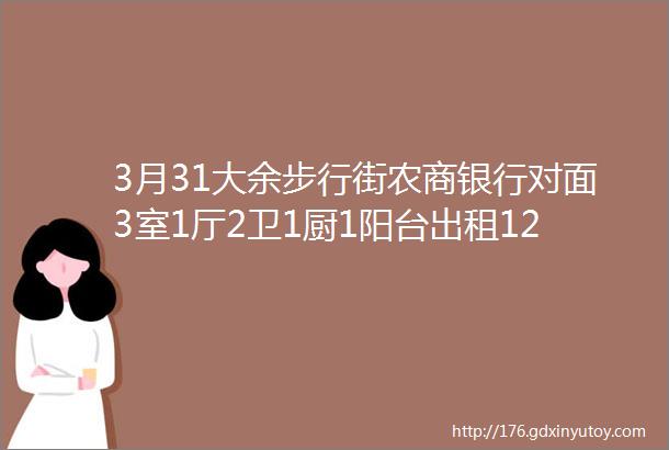 3月31大余步行街农商银行对面3室1厅2卫1厨1阳台出租1200元月新房新家具家电拎包入住