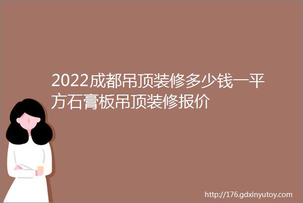 2022成都吊顶装修多少钱一平方石膏板吊顶装修报价