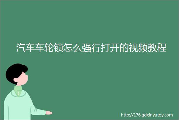 汽车车轮锁怎么强行打开的视频教程