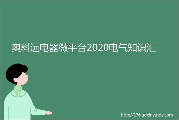 奥科远电器微平台2020电气知识汇