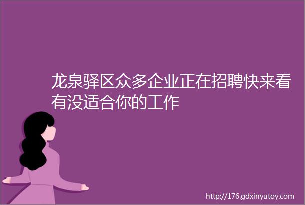 龙泉驿区众多企业正在招聘快来看有没适合你的工作