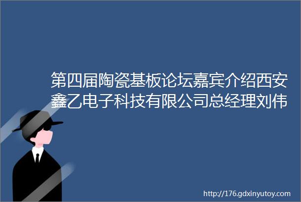 第四届陶瓷基板论坛嘉宾介绍西安鑫乙电子科技有限公司总经理刘伟高精度陶瓷基板的流延机开发与应用状况