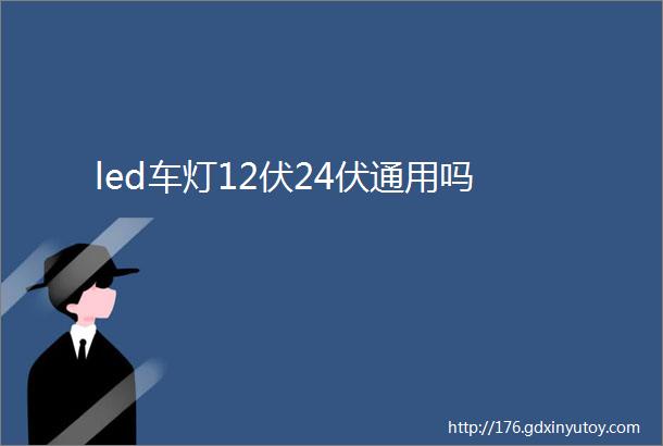 led车灯12伏24伏通用吗