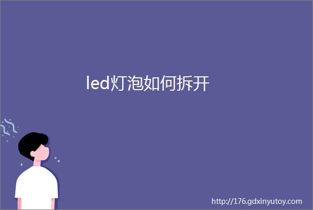 led灯泡如何拆开