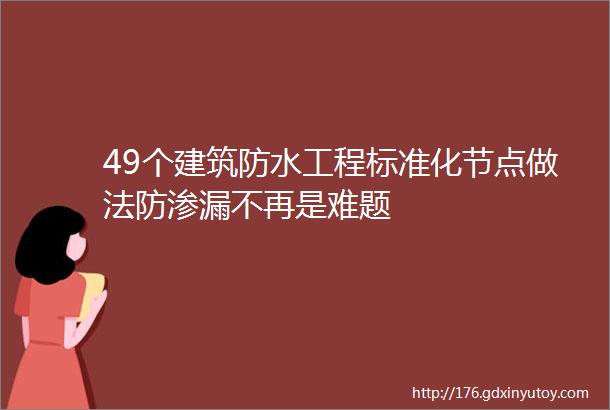 49个建筑防水工程标准化节点做法防渗漏不再是难题