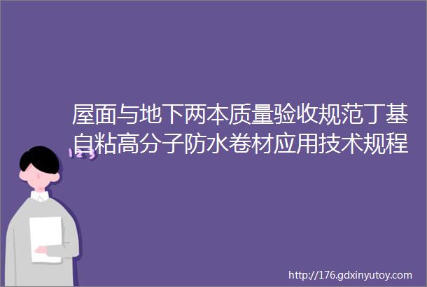 屋面与地下两本质量验收规范丁基自粘高分子防水卷材应用技术规程等一系列防水相关标准最新消息