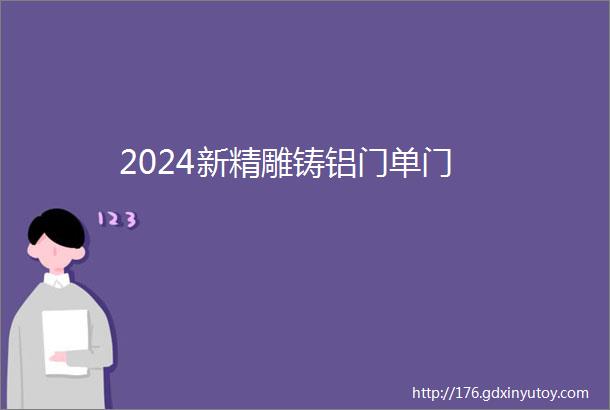 2024新精雕铸铝门单门