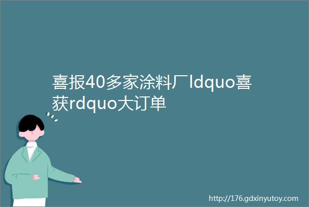 喜报40多家涂料厂ldquo喜获rdquo大订单